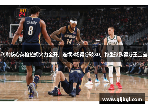 鹈鹕核心英格拉姆火力全开，连续3场得分破30，稳坐球队得分王宝座