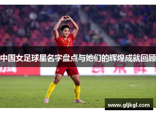 中国女足球星名字盘点与她们的辉煌成就回顾