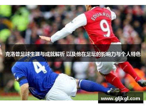 克洛普足球生涯与成就解析 以及他在足坛的影响力与个人特色