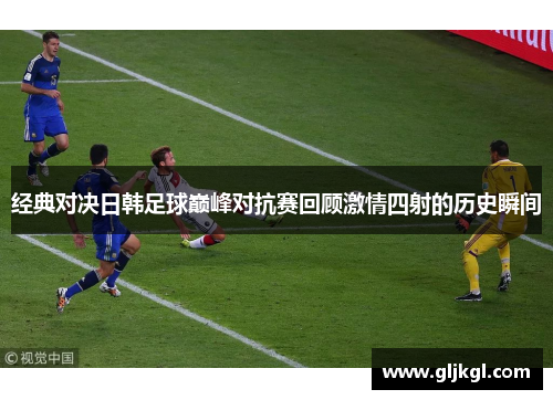 经典对决日韩足球巅峰对抗赛回顾激情四射的历史瞬间