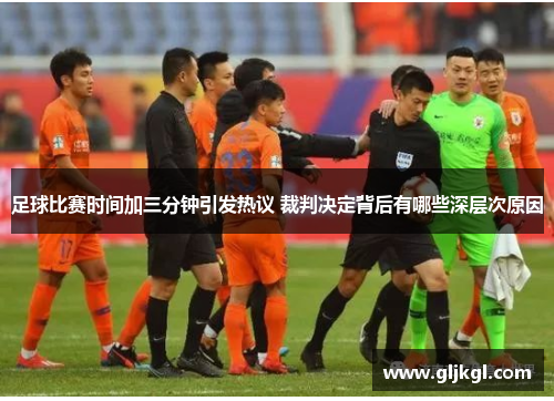 足球比赛时间加三分钟引发热议 裁判决定背后有哪些深层次原因