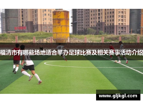 福清市有哪些场地适合举办足球比赛及相关赛事活动介绍